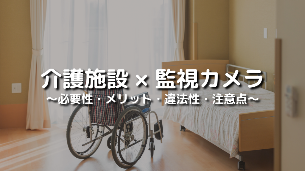介護施設に監視カメラは必要？設置のメリットや違法性、注意点について解説