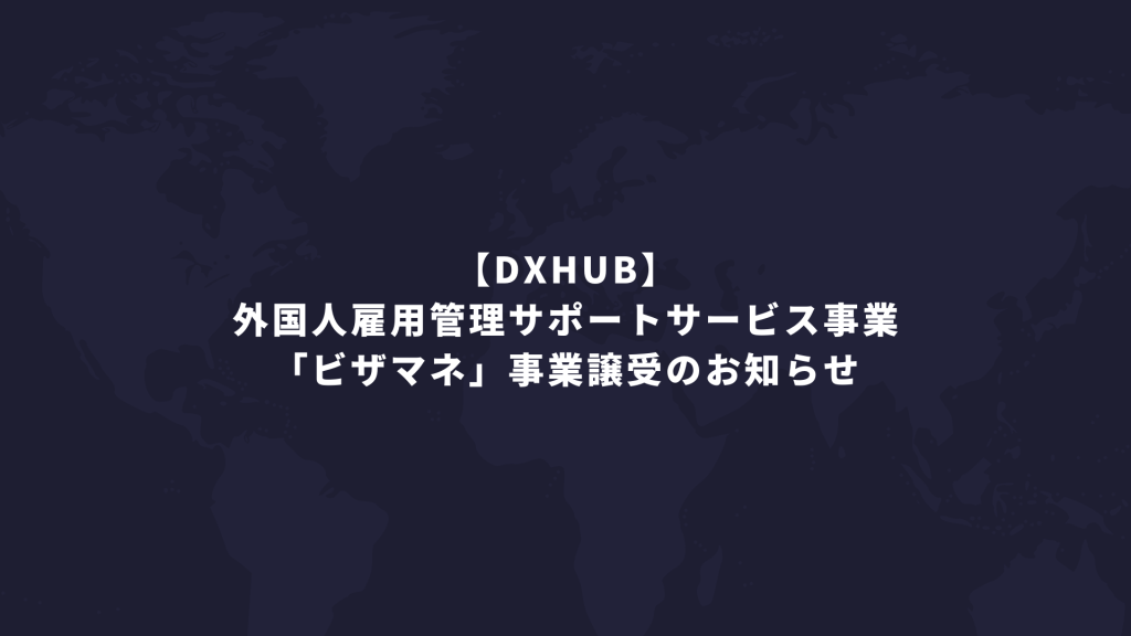 【DXHUB】 外国人雇用管理サポートサービス事業「ビザマネ」事業譲受のお知らせ