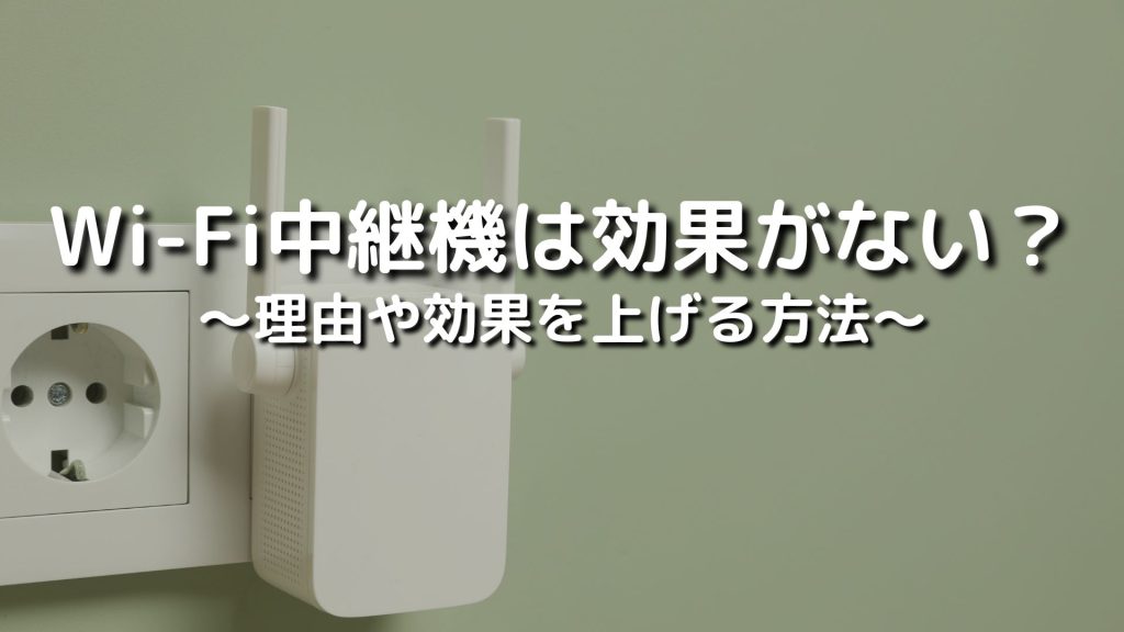 Wi-Fi中継機は効果がない？その理由と効果を最大化する方法を徹底解説