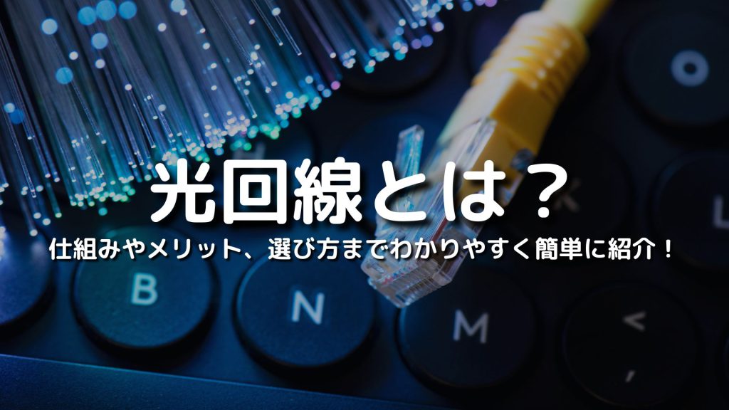 光回線とは？仕組みやメリット、選び方までわかりやすく簡単に紹介！