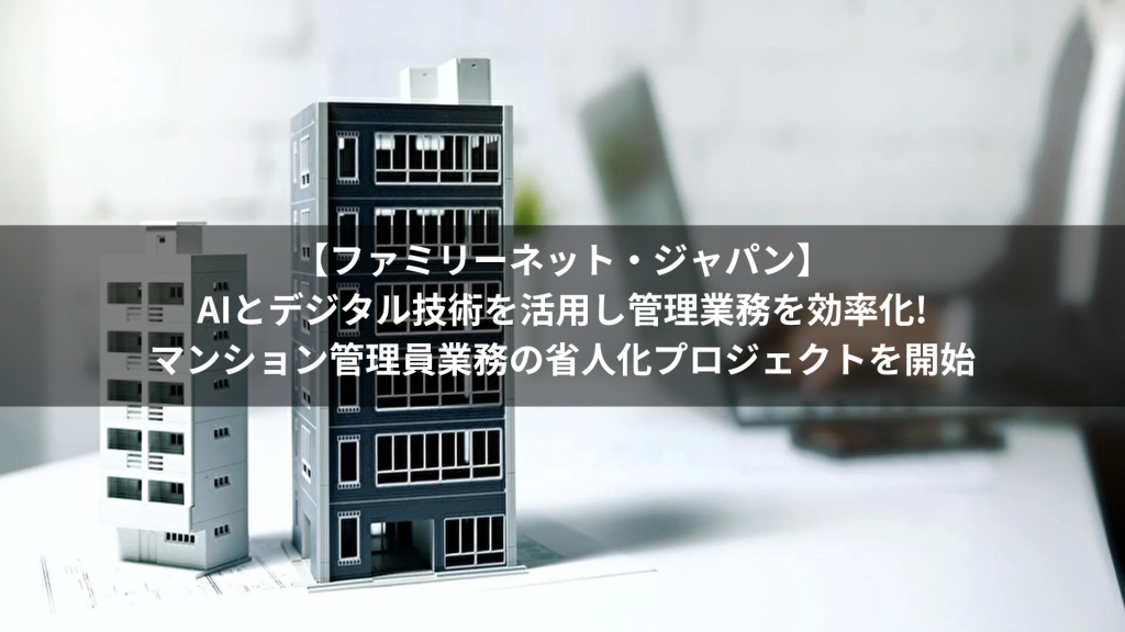 【ファミリーネット・ジャパン】AIとデジタル技術を活用し管理業務を効率化!マンション管理員業務の省人化プロジェクトを開始