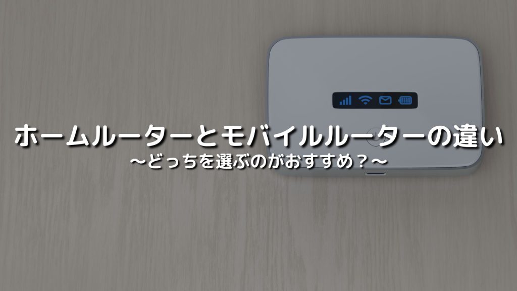 ホームルーターとモバイルルーターの違いは？どっちを選ぶのがおすすめ？