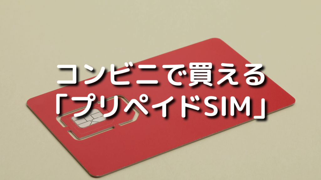 コンビニで買える「プリペイドSIM」の特徴やメリット、おすすめSIMを紹介
