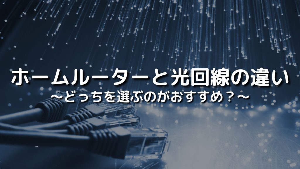 ホームルーターと光回線の違いを比較！どっちを選ぶのがおすすめ？