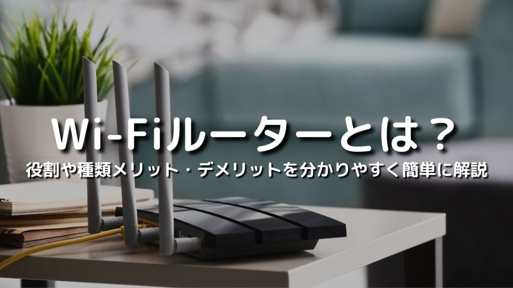 Wi-Fiルーターとは？役割や種類メリット・デメリットを分かりやすく簡単に解説