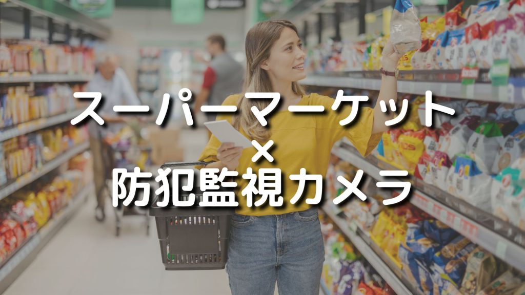 スーパーマーケットでの防犯監視カメラを設置するメリットや注意点を解説