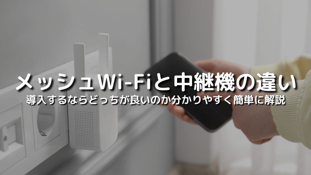 メッシュWi-Fiと中継機の違いを比較！導入するならどっちが良いのか分かりやすく簡単に解説