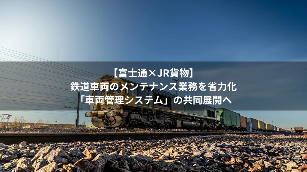 【富士通×JR貨物】鉄道車両のメンテナンス業務を省力化「車両管理システム」の共同展開へ