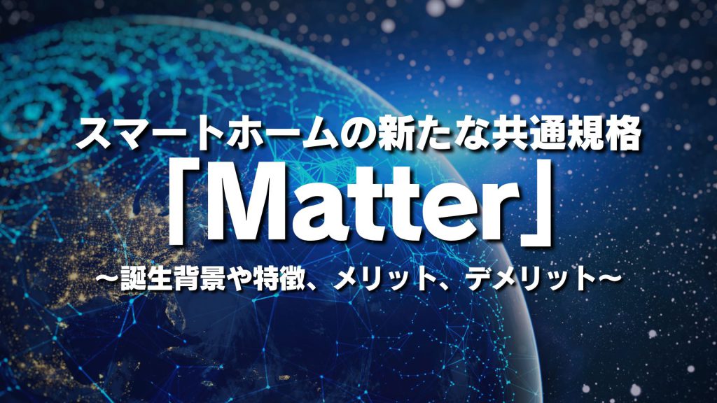 スマートホームの新たな共通規格「Matter」とは？特徴やメリットデメリットを紹介
