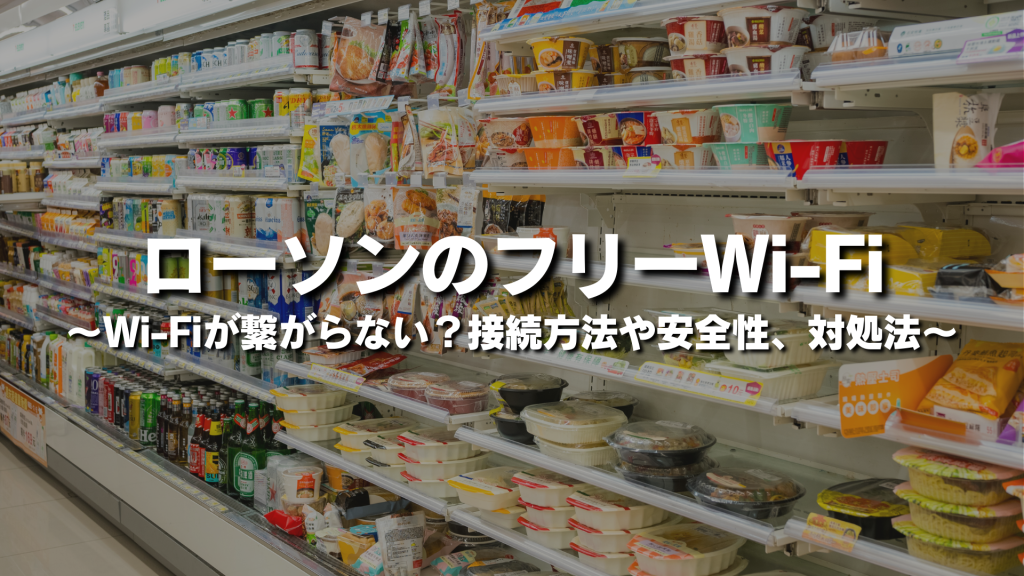 ローソンのフリーWi-Fiが繋がらない？接続方法や安全性、対処法をわかりやすく簡単に紹介