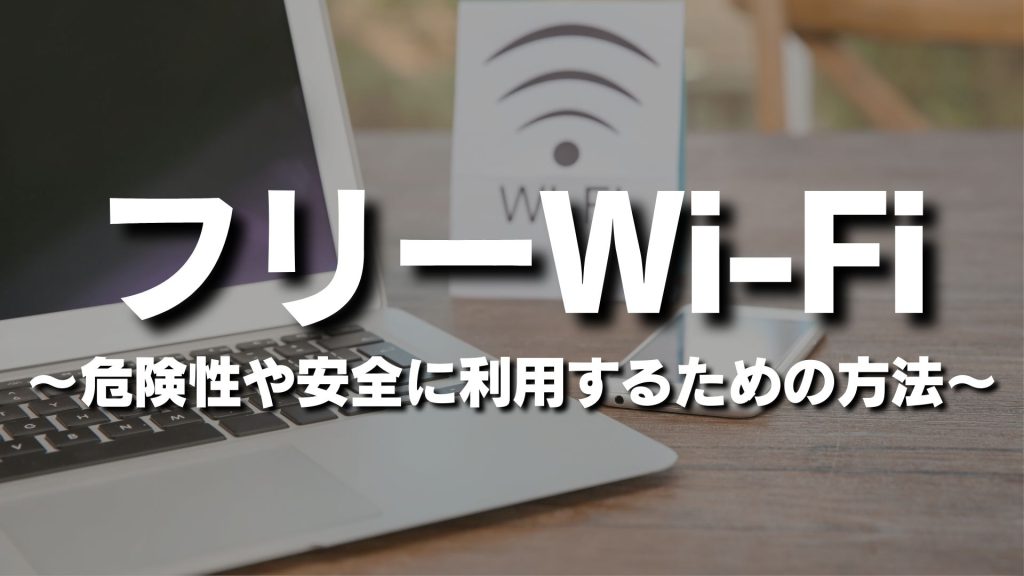 フリーWi-Fiの危険性やリスクと安全に利用するためのセキュリティ対策方法を解説