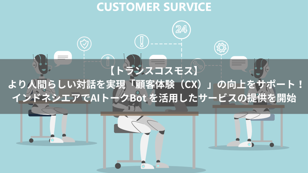 【トランスコスモス】より人間らしい対話を実現「顧客体験（CX）」の向上をサポート！インドネシエアでAIトークBot を活用したサービスの提供を開始