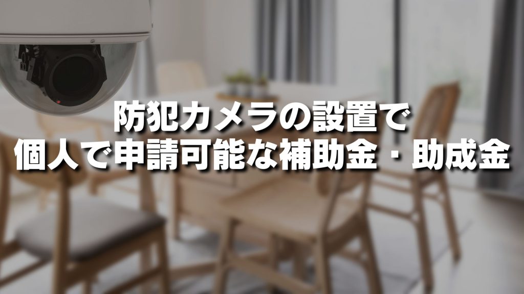 防犯カメラの設置で個人で申請可能な補助金・助成金をまとめて一覧で解説