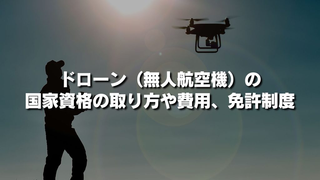 ドローン（無人航空機）の国家資格の取り方や費用、免許制度についてわかりやすく簡単に解説