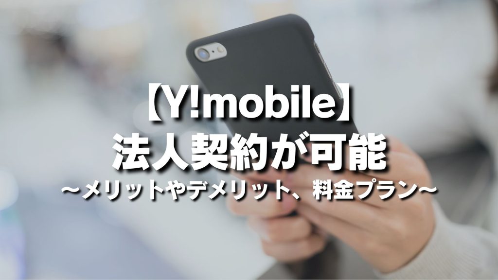 ワイモバイル（Y!mobile）は法人契約が可能！メリットやデメリット、料金プランを徹底解説