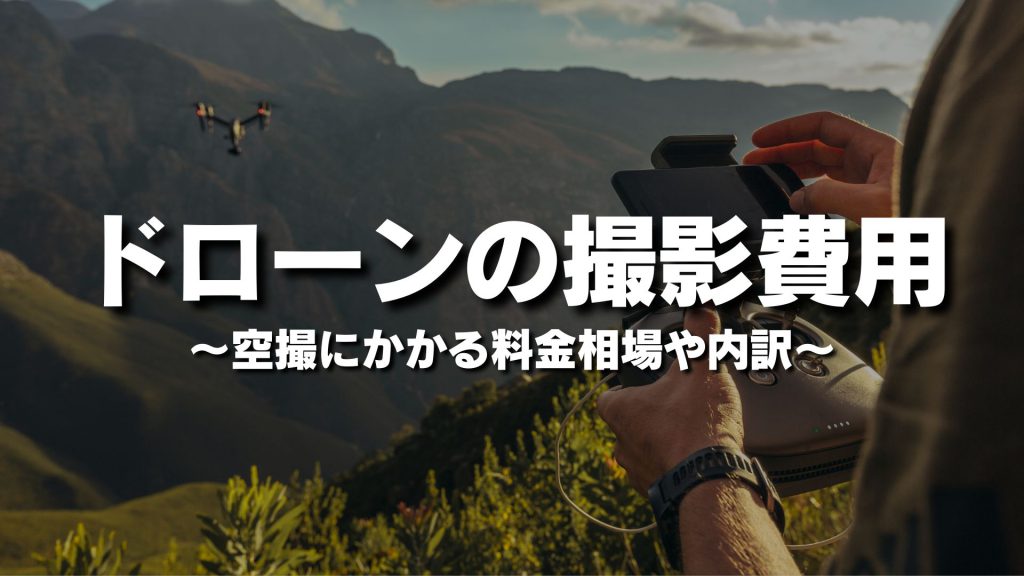 ドローンの撮影費用はいくら？空撮にかかる料金相場や内訳を詳しく紹介