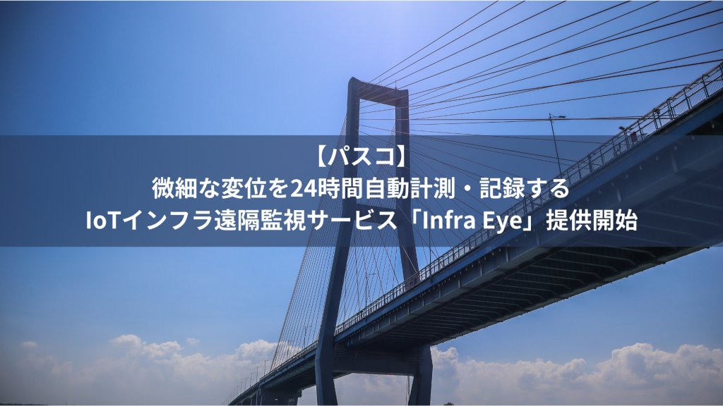 【パスコ】微細な変位を24時間自動計測・記録するIoTインフラ遠隔監視サービス「Infra Eye」提供開始