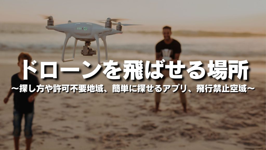 ドローンを飛ばせる場所はどこ？探し方や許可不要地域、簡単に探せるアプリ、飛行禁止空域を紹介