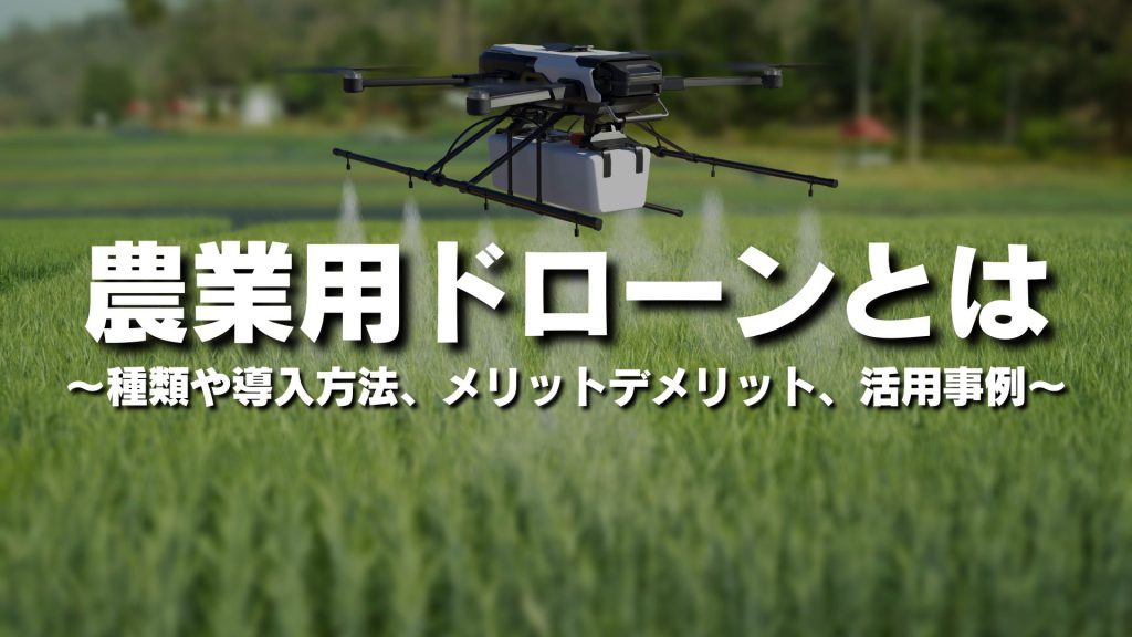 農業用ドローンとは？種類や導入方法、メリットデメリット、活用事例をわかりやすく簡単に紹介