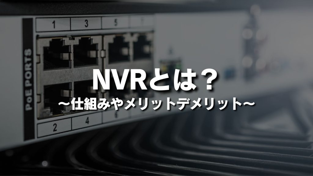 NVRとは？仕組みやメリットデメリットをわかりやすく簡単に紹介