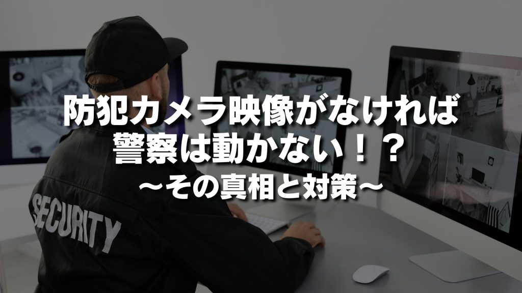 防犯カメラ映像がなければ警察は動かない！？その真相と対策