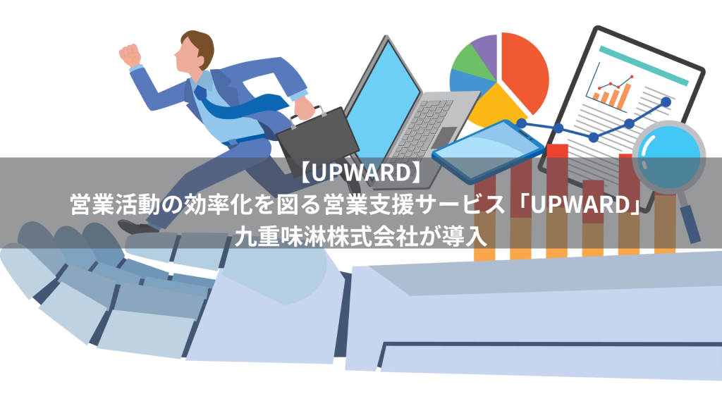 【UPWARD】営業活動の効率化を図る営業支援サービス「UPWARD」九重味淋株式会社が導入