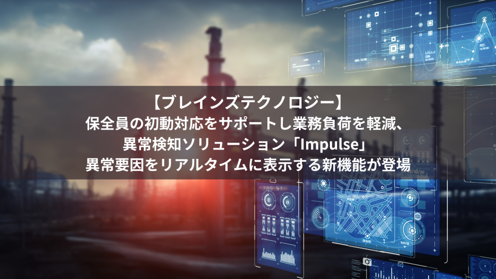 【ブレインズテクノロジー】保全員の初動対応をサポートし業務負荷を軽減、異常検知ソリューション「Impulse」異常要因をリアルタイムに表示する新機能が登場