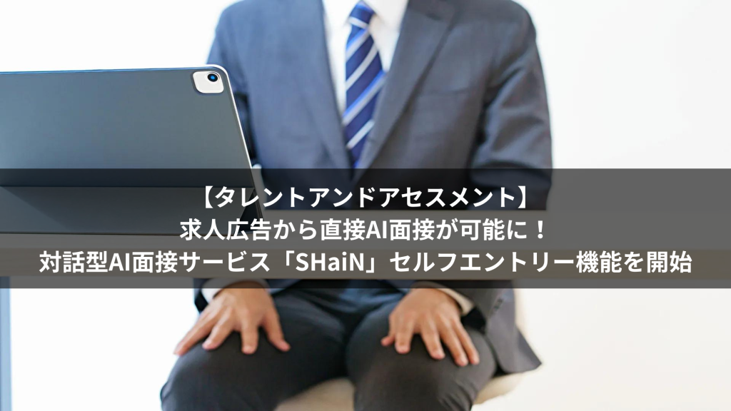 【タレントアンドアセスメント】求人広告から直接AI面接が可能に！対話型AI面接サービス「SHaiN」セルフエントリー機能を開始