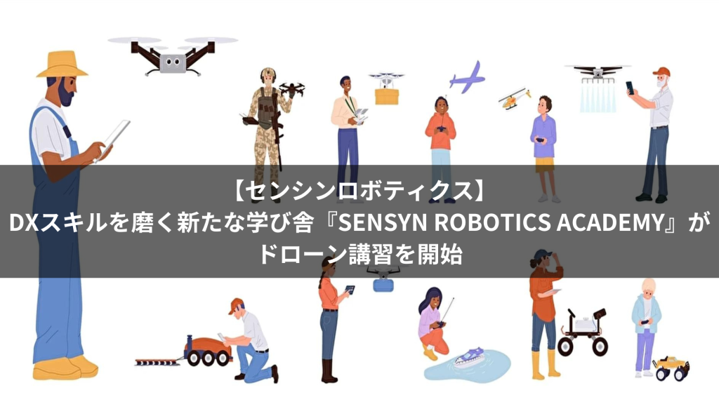 【センシンロボティクス】DXスキルを磨く新たな学び舎『SENSYN ROBOTICS ACADEMY』がドローン講習を開始
