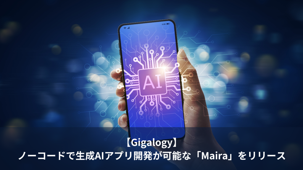 【Gigalogy】ノーコードで生成AIアプリ開発が可能な「Maira」をリリース