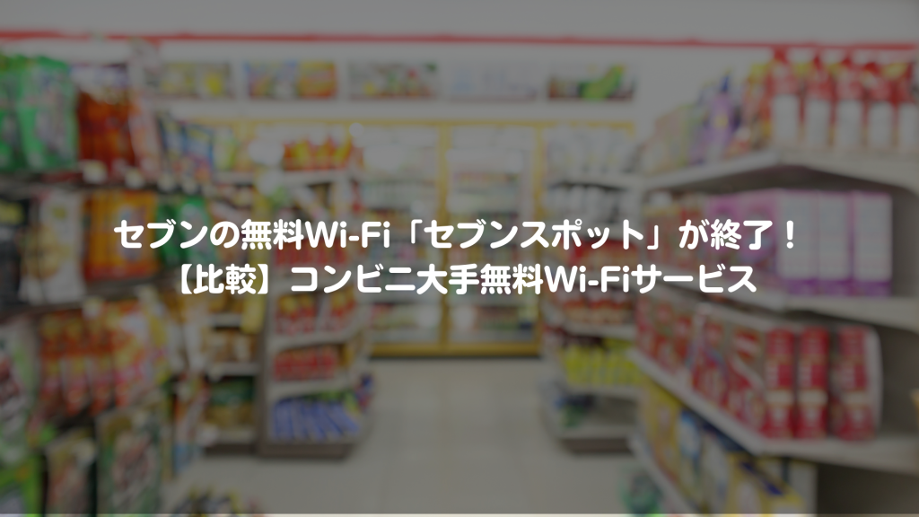 セブンの無料Wi-Fi「セブンスポット」が終了！【比較】コンビニ大手無料Wi-Fiサービス