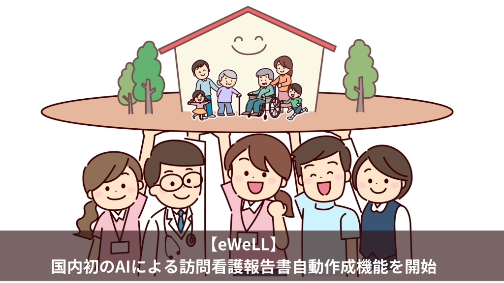 【eWeLL】国内初のAIによる訪問看護報告書自動作成機能を開始