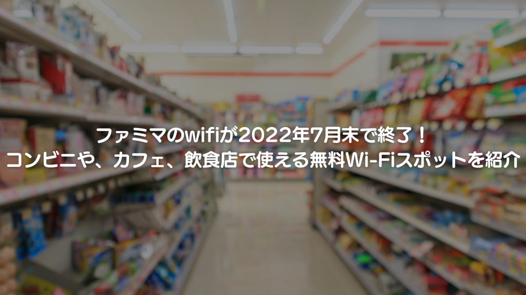 ファミマのwifiが2022年7月末で終了！コンビニや、カフェ、飲食店で使える無料Wi-Fiスポットを紹介