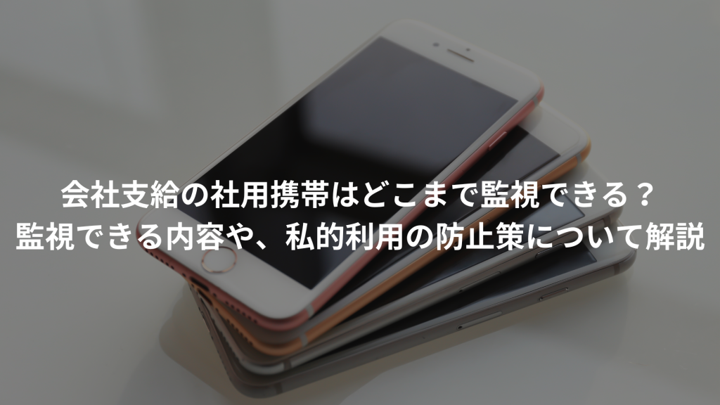 会社支給の社用携帯はどこまで監視できる？監視できる内容や、私的利用の防止策について解説