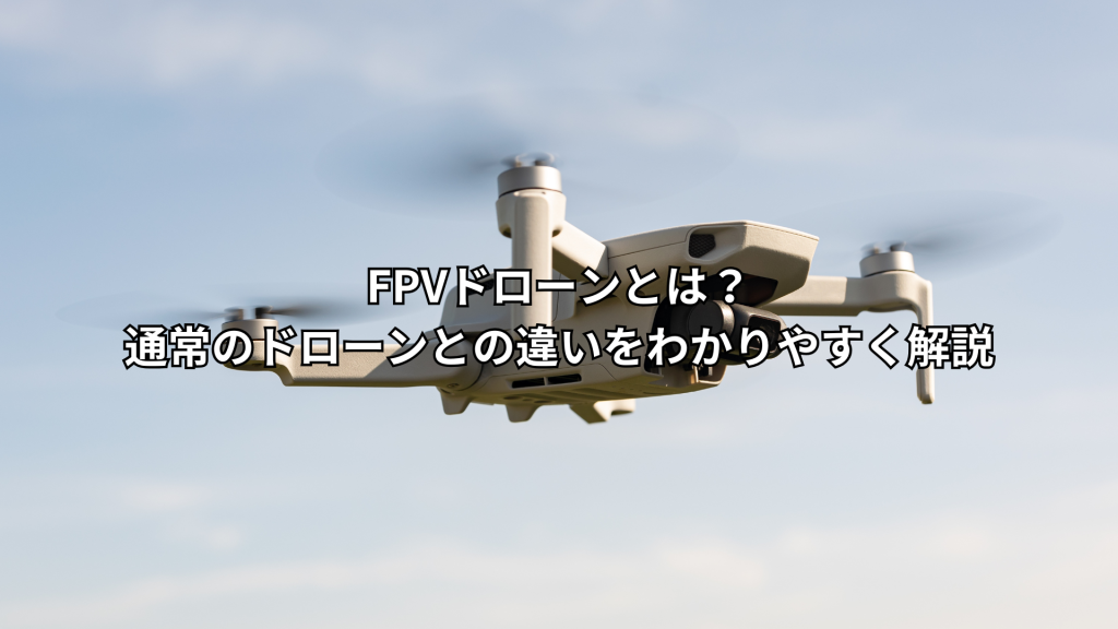 FPVドローンとは？通常のドローンとの違いをわかりやすく解説