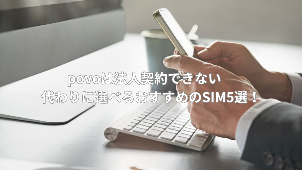 povoは法人契約できない　代わりに選べるおすすめのSIM5選！