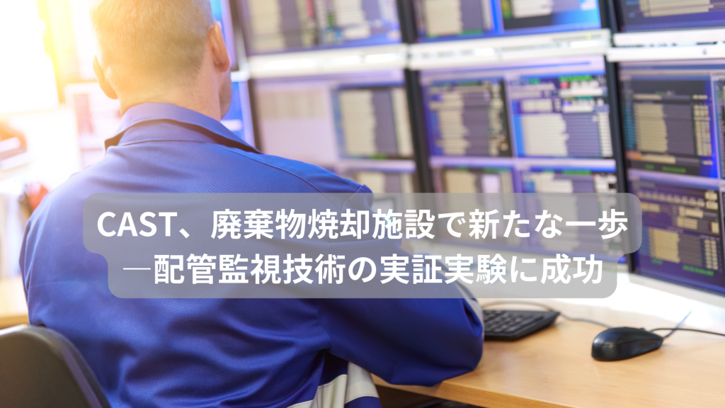 CAST、廃棄物焼却施設で新たな一歩―配管監視技術の実証実験に成功