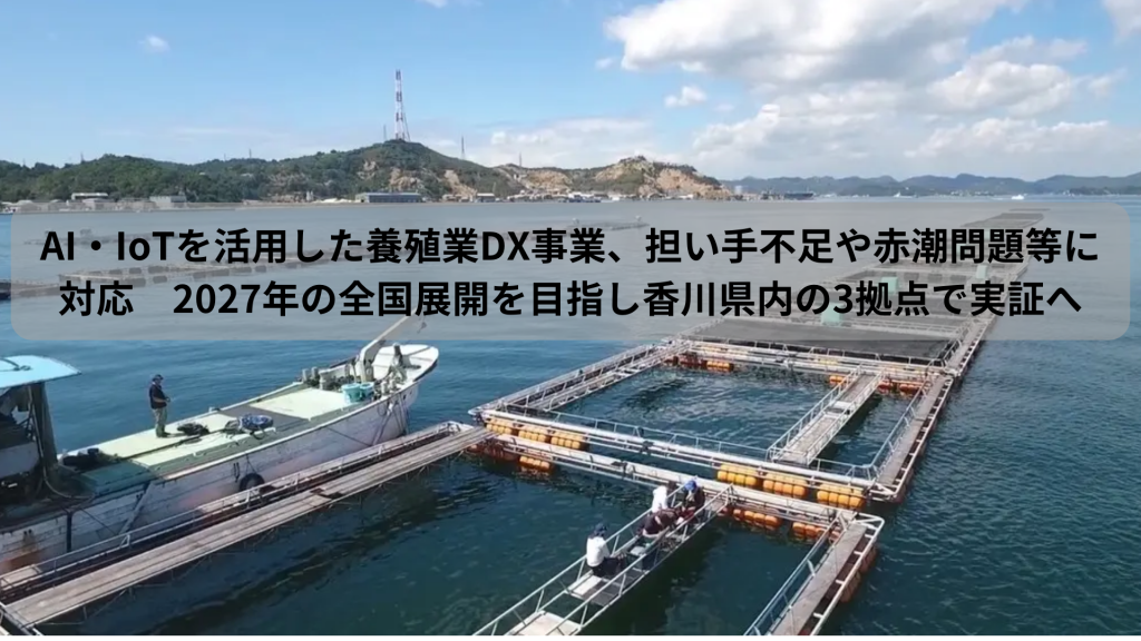 AI・IoTを活用した養殖業DX事業、担い手不足や赤潮問題等に対応　2027年の全国展開を目指し香川県内の3拠点で実証へ