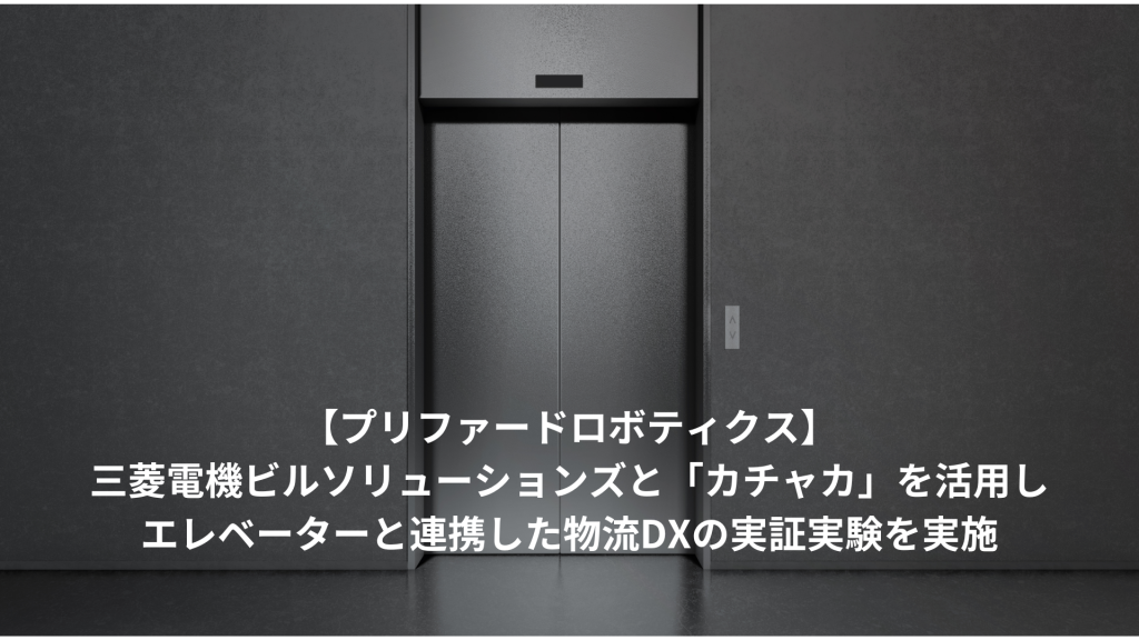 【プリファードロボティクス】三菱電機ビルソリューションズと「カチャカ」を活用しエレベーターと連携した物流DXの実証実験を実施