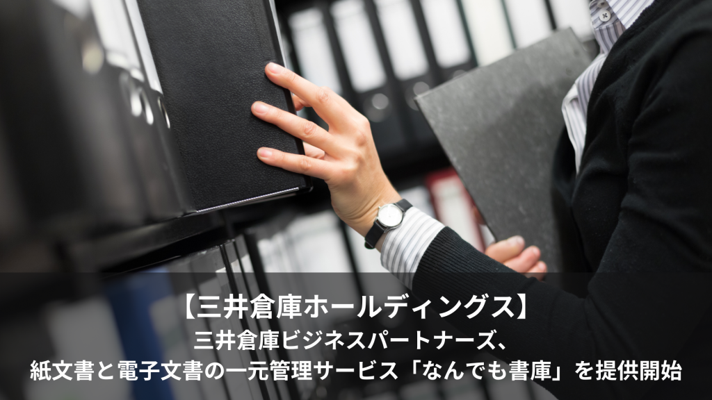 【三井倉庫ホールディングス】三井倉庫ビジネスパートナーズ、紙文書と電子文書の一元管理サービス「なんでも書庫」を提供開始