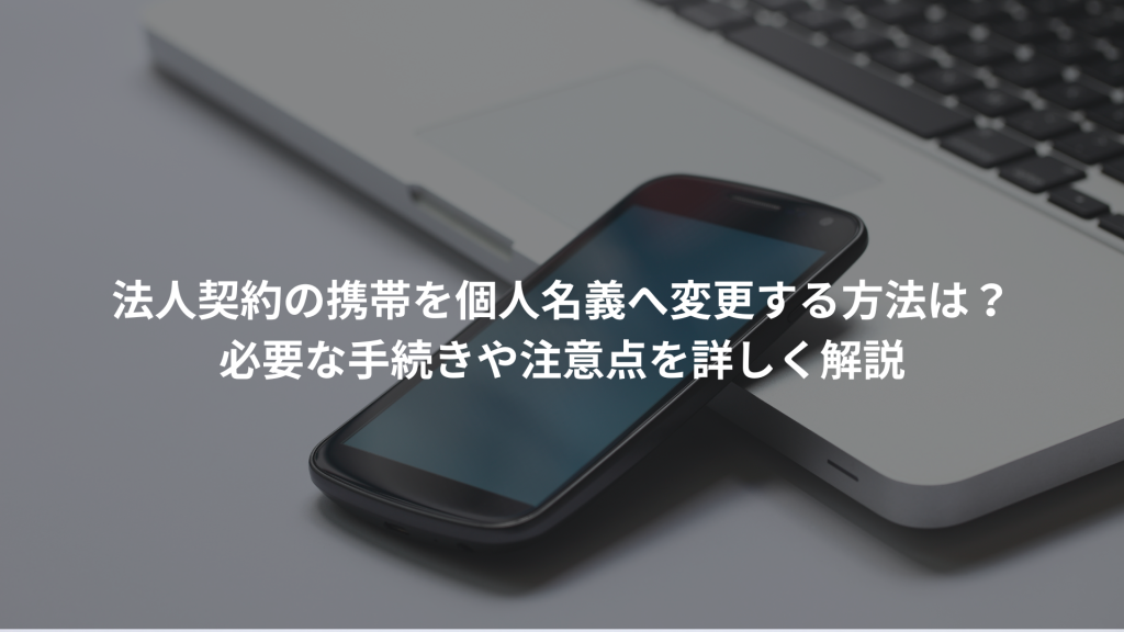 法人契約の携帯を個人名義へ変更する方法は？必要な手続きや注意点を詳しく解説