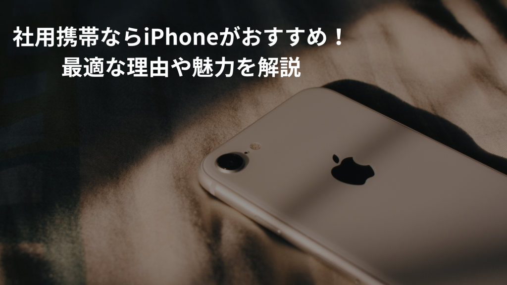 社用携帯ならiPhoneがおすすめ！最適な理由や魅力を解説