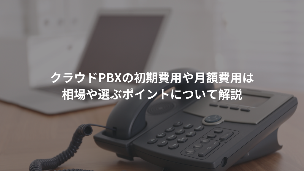 クラウドPBXの初期費用や月額費用はいくらかかる？相場や選ぶポイントについて解説