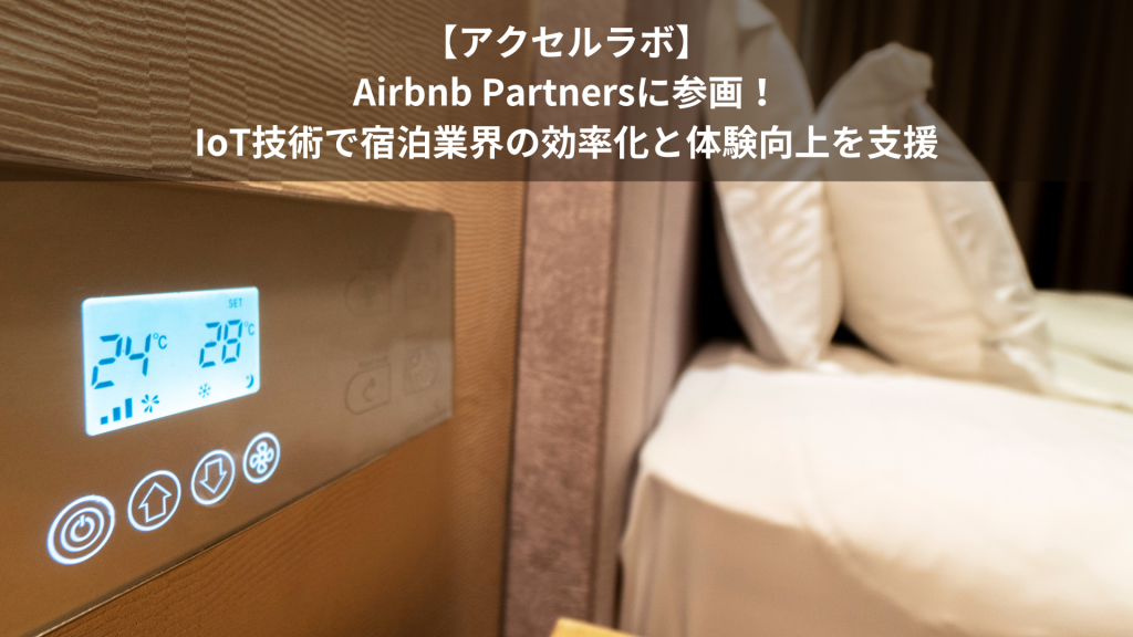 【アクセルラボ】Airbnb Partnersに参画！IoT技術で宿泊業界の効率化と体験向上を支援