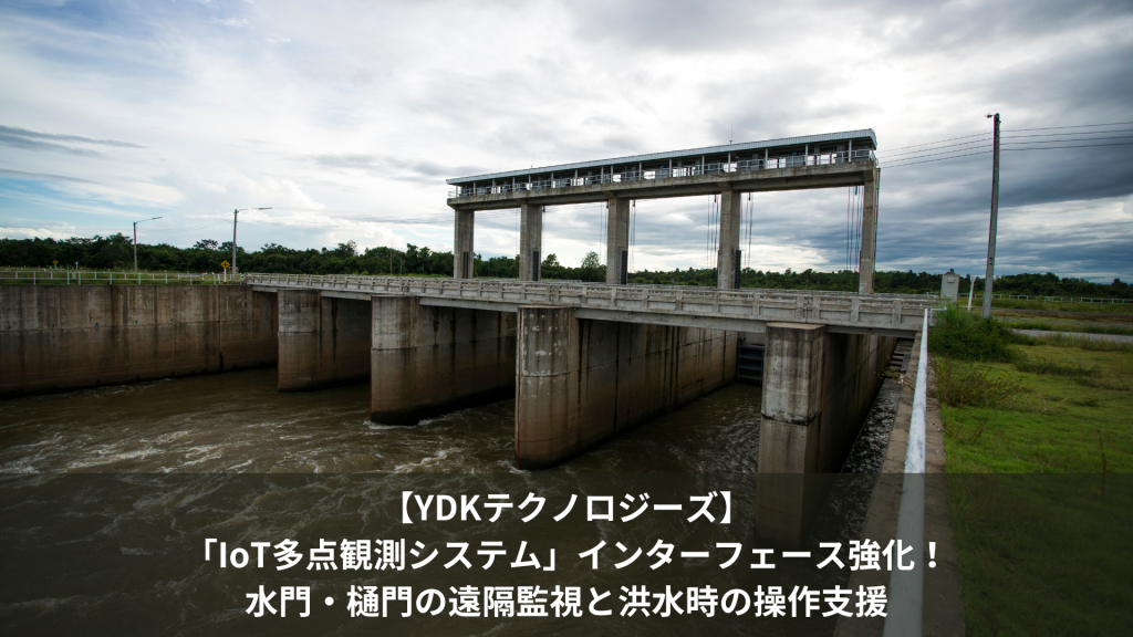 【YDKテクノロジーズ】「IoT多点観測システム」インターフェース強化！水門・樋門の遠隔監視と洪水時の操作を支援