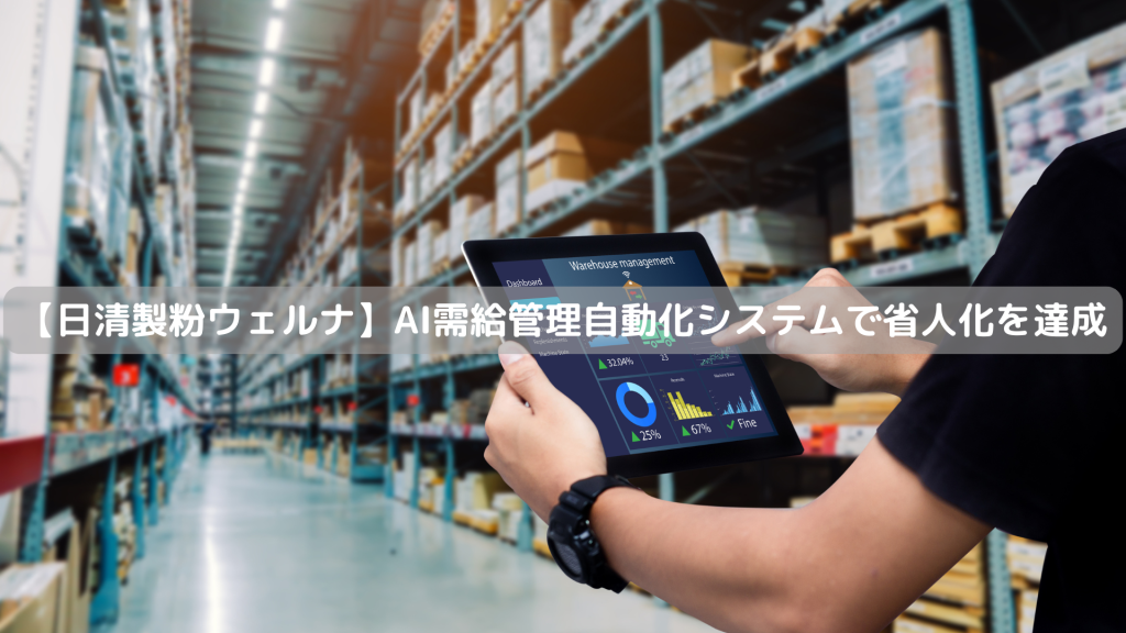 【日清製粉ウェルナ】AI需給管理自動化システムで省人化を達成