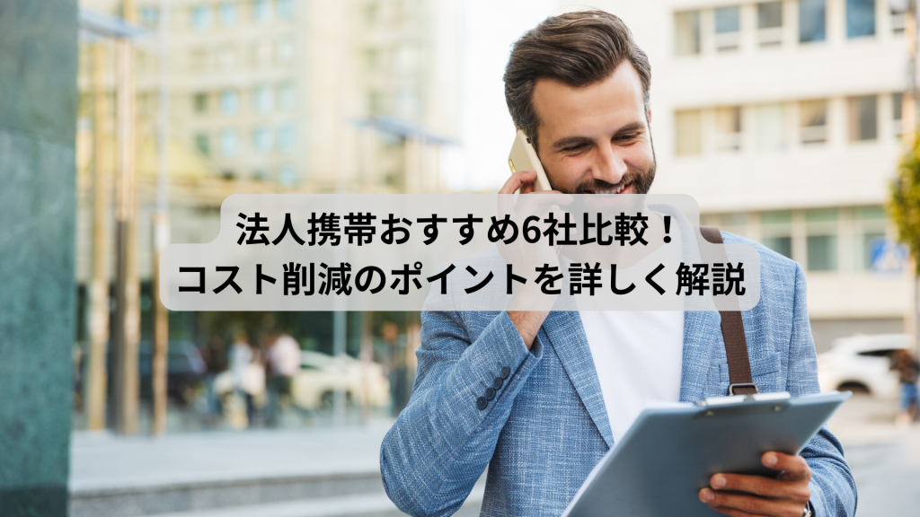 法人携帯おすすめ6社比較！コスト削減のポイントを詳しく解説