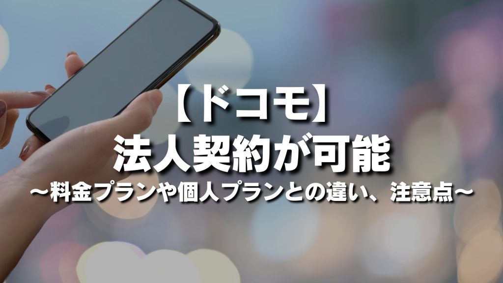 ドコモは法人契約が可能！料金プランや個人プランとの違い注意点を徹底解説