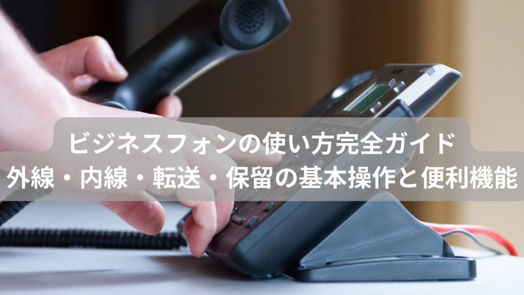 ビジネスフォンの使い方完全ガイド｜外線・内線・転送・保留の基本操作と便利機能