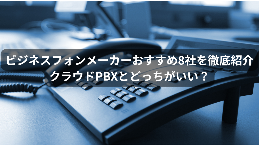 ビジネスフォンメーカーおすすめ8社を徹底紹介│クラウドPBXとどっちがいい？